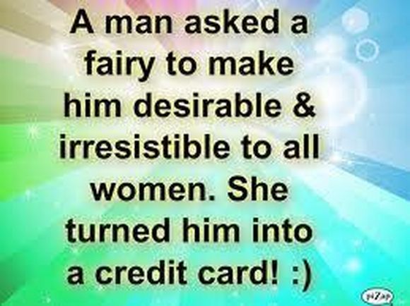 a man asked a fairy to make him desirable and irresistible to all women. she turned him int a credit card