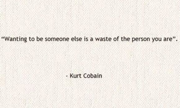 to be someone else is a waste of the person -kurt cobain