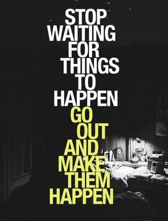 go out and make things happen 